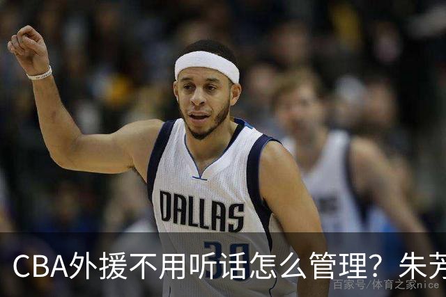 CBA外援不用听话怎么管理？朱芳雨：翻译会给他看我以前是什么状态